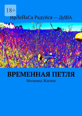 ИрЛеЙаСа Радуйся – ДуША. Временная петля. Мозаика жизни