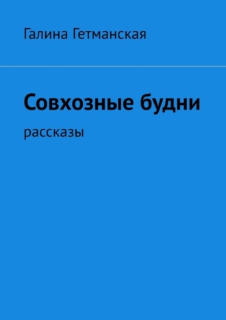 Галина Гетманская. Совхозные будни. рассказы