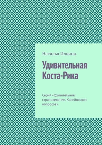Обложка книги «Удивительная Коста-Рика. Серия «Удивительное страноведение. Калейдоскоп вопросов»»