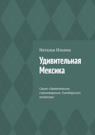 Обложка книги «Удивительная Мексика. Серия «Удивительное страноведение. Калейдоскоп вопросов»»