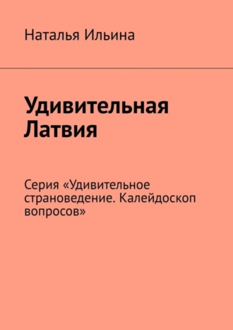 Обложка книги «Удивительная Латвия. Серия «Удивительное страноведение. Калейдоскоп вопросов»»