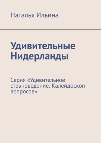 Обложка книги «Удивительные Нидерланды. Серия «Удивительное страноведение. Калейдоскоп вопросов»»