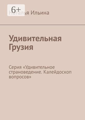 Обложка книги «Удивительная Грузия. Серия «Удивительное страноведение. Калейдоскоп вопросов»»