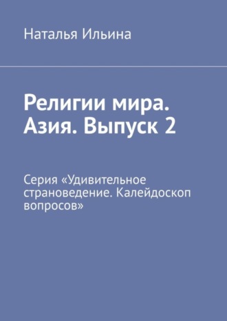 Обложка книги «Религии мира. Азия. Выпуск 2. Серия «Удивительное страноведение. Калейдоскоп вопросов»»