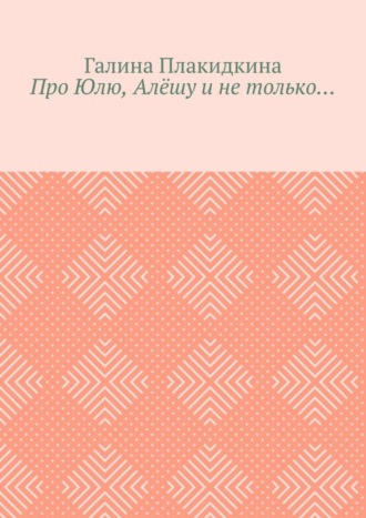 Обложка книги «Про Юлю, Алёшу и не только…»