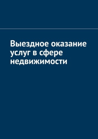 Обложка книги «Выездное оказание услуг в сфере недвижимости»