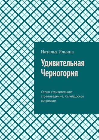 Обложка книги «Удивительная Черногория. Серия «Удивительное страноведение. Калейдоскоп вопросов»»