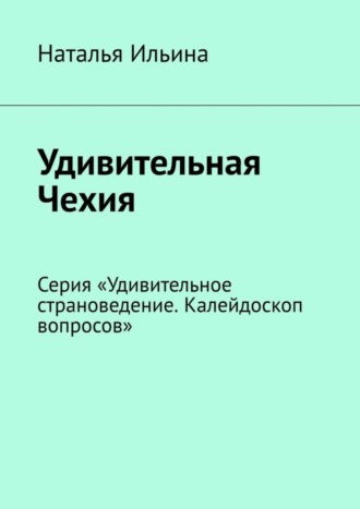 Обложка книги «Удивительная Чехия. Серия «Удивительное страноведение. Калейдоскоп вопросов»»