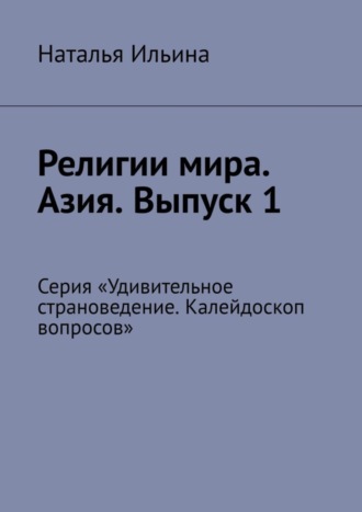 Обложка книги «Религии мира. Азия. Выпуск 1. Серия «Удивительное страноведение. Калейдоскоп вопросов»»