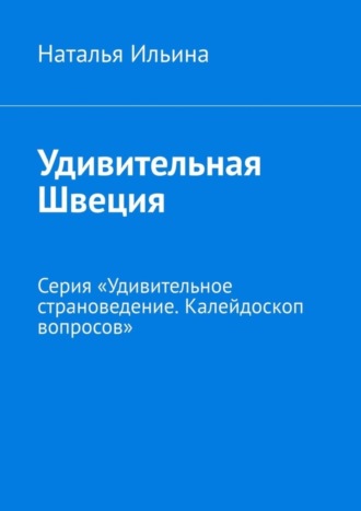 Обложка книги «Удивительная Швеция. Серия «Удивительное страноведение. Калейдоскоп вопросов»»