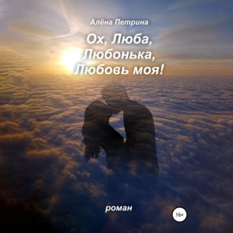 Обложка книги «Ох, Люба, Любонька, Любовь моя!»
