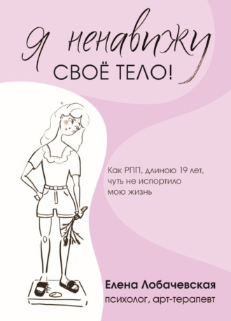 Обложка книги ««Я ненавижу своё тело!» Как РПП, длиною 19 лет, чуть не испортило мою жизнь»