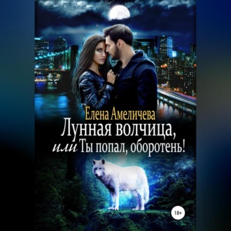 Обложка книги «Лунная волчица, или Ты попал, оборотень!»