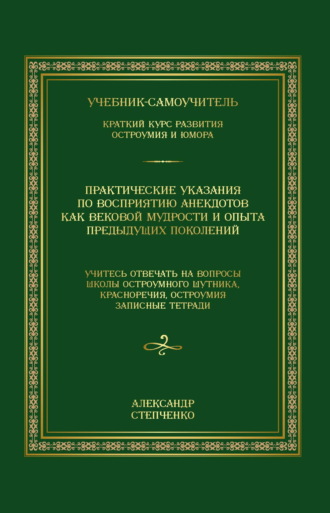 Обложка книги «Практические указания по восприятию анекдотов как вековой мудрости и опыта предыдущих поколений. Учебник-самоучитель. Краткий курс развития остроумия и юмора»