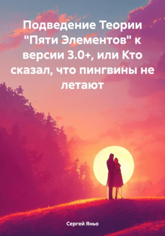Обложка книги «Подведение Теории «Пяти Элементов» к версии 3.0+, или Кто сказал, что пингвины не летают»