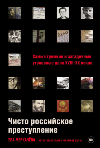 Ева Меркачёва. Чисто российское преступление: Самые громкие и загадочные уголовные дела XVIII–XX веков