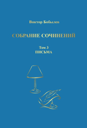 Виктор Бобылев. Собрание сочинений. Поэзия, публицистика, письма. Том 3. Письма