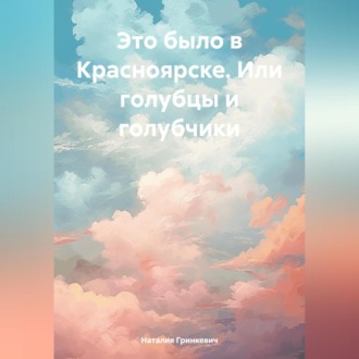Обложка книги «Это было в Красноярске. Или голубцы и голубчики»