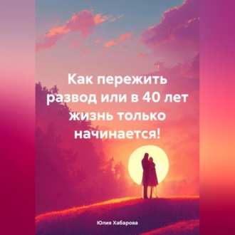Обложка книги «Как пережить развод или в 40 лет жизнь только начинается!»