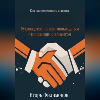 Обложка книги «Как заинтересовать клиента: руководство по взаимовыгодным отношением с клиентом»