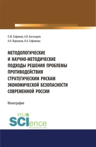 Олег Михайлович Елфимов. Методологические и научно-методические подходы решения проблемы противодействия стратегическим рискам экономической безопасности современной России. (Бакалавриат). (Магистратура). (Специалитет). Монография