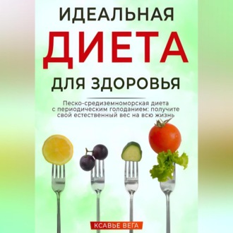 Обложка книги «Идеальная диета для здоровья. Песко-средиземноморская диета с периодическим голоданием: получите свой естественный вес на всю жизнь»