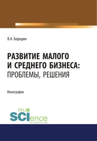 Валерий Алексеевич Бородин. Развитие малого и среднего бизнеса. Проблемы, решения. (Аспирантура). Монография.