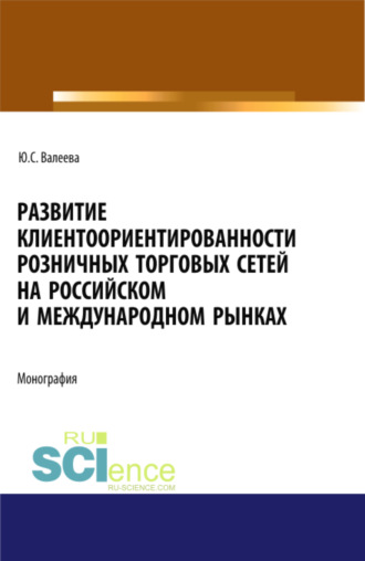 Юлия Сергеевна Валеева. Развитие клиентоориентированности розничных торговых сетей на российском и международном рынках. (Бакалавриат, Магистратура, Специалитет). Монография.