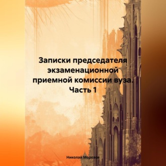 Обложка книги «Записки председателя экзаменационной приемной комиссии вуза. Часть 1»