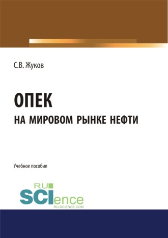 Станислав Вячеславович Жуков. ОПЕК на мировом рынке нефти. (Бакалавриат, Магистратура). Учебное пособие.