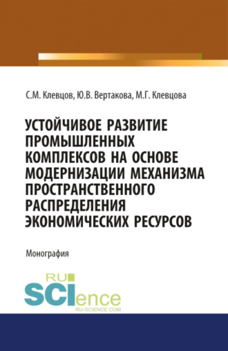 Устойчивое развитие промышленных комплексов на основе модернизаци механизма пространственного распре. (Монография). Юлия Владимировна Вертакова
