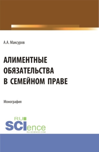 Алексей Анатольевич Максуров. Алиментные обязательства в семейном праве. (Аспирантура, Бакалавриат, Магистратура). Монография.