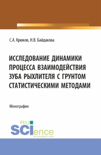 Сергей Анатольевич Крюков. Исследование динамики процесса взаимодействия зуба рыхлителя с грунтом статистическими методами. (Аспирантура, Бакалавриат, Магистратура). Монография.
