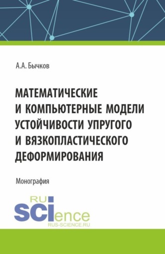 Андрей Александрович Бычков. Математические и компьютерные модели устойчивости упругого и вязкопластического деформирования. (Аспирантура, Бакалавриат, Магистратура). Монография.