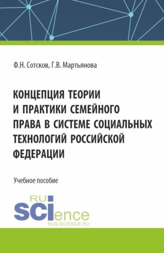 Фёдор Николавевич Сотсков. Концепция теории и практики семейного права в системе социальных технологий Российской Федерации. (Аспирантура, Бакалавриат, Магистратура). Учебное пособие.