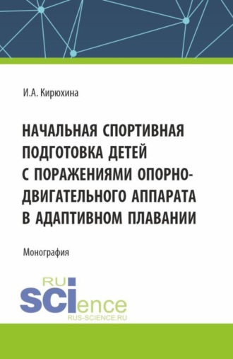 Ирина Анатольевна Кирюхина. Начальная спортивная подготовка детей с поражениями опорно – двигательного аппарата в адаптивном плавании. (Аспирантура, Бакалавриат, Магистратура). Монография.