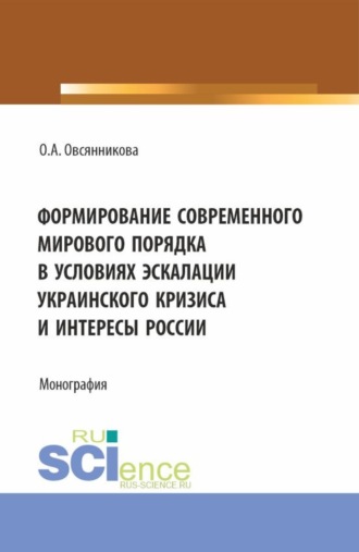 Ольга Александровна Овсянникова. Формирование современного мирового порядка в условиях эскалации украинского кризиса и интересы России. (Аспирантура, Бакалавриат, Магистратура). Монография.