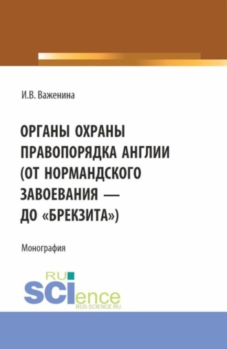 Ирина Викторовна Важенина. Органы охраны правопорядка Англии (от Нормандского завоевания до брекзита ). (Адъюнктура, Аспирантура, Бакалавриат). Монография.