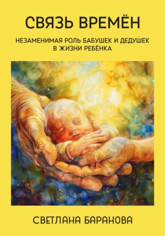 Обложка книги «Связь времён. Незаменимая роль бабушек и дедушек в жизни ребёнка»