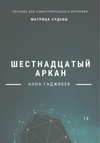 Анна Гаджибек. Матрица Судьбы. Шестнадцатый аркан