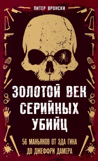 Обложка книги «Золотой век серийных убийц. 56 маньяков от Эда Гина до Джеффри Дамера»