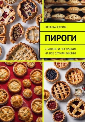Обложка книги «Пироги: сладкие и несладкие на все случаи жизни»
