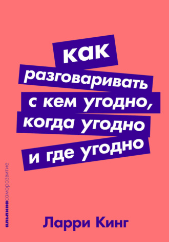 Ларри Кинг. Как разговаривать с кем угодно, когда угодно, где угодно