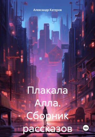 Александр Викторович Катеров. Плакала Алла. Сборник рассказов