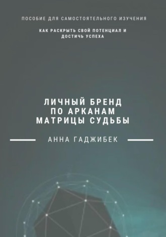 Анна Гаджибек. Личный бренд по арканам Матрицы Судьбы: как раскрыть свой потенциал и достичь успеха