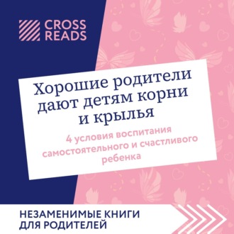 Обложка книги «Саммари книги «Хорошие родители дают детям корни и крылья. 4 условия воспитания самостоятельного и счастливого ребенка»»