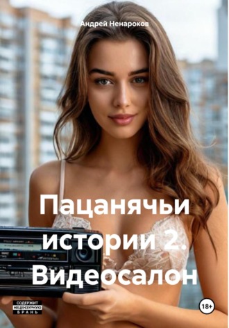 Андрей Юрьевич Ненароков. Пацанячьи истории 2. Видеосалон