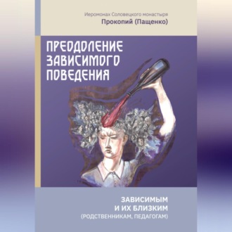 Обложка книги «Преодоление зависимого поведения: зависимым и их близким (родственникам, педагогам)»