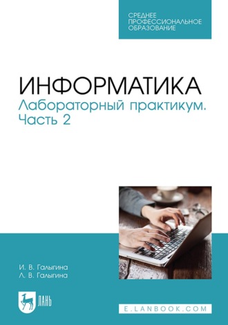 И. В. Галыгина. Информатика. Лабораторный практикум. Часть 2. Учебное пособие для СПО