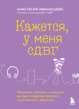 Обложка книги «Кажется, у меня СДВГ. Признаки, причины и скрытые выгоды синдрома третьего тысячелетия у взрослых»